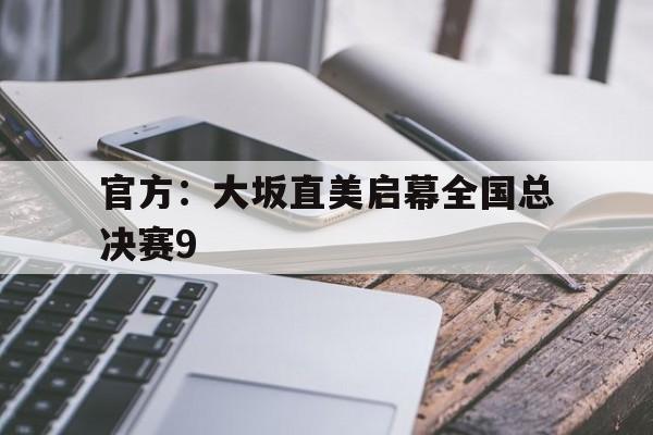 官方：大坂直美启幕全国总决赛9(大坂直美代表日本参赛后取得哪些成)